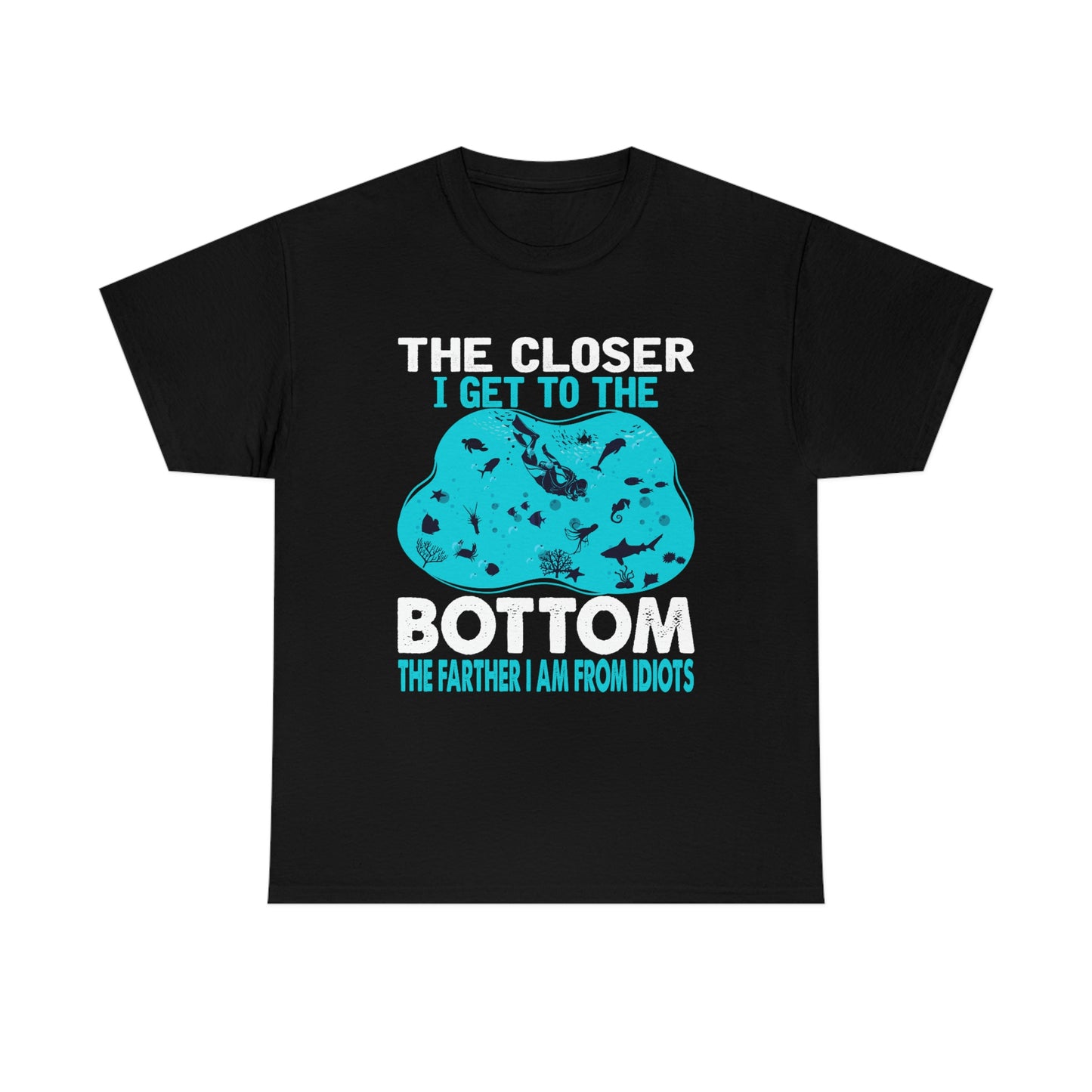 Scuba Diving T-Shirt - The Closer I Get to the Bottom, The Farther I am From Idiots