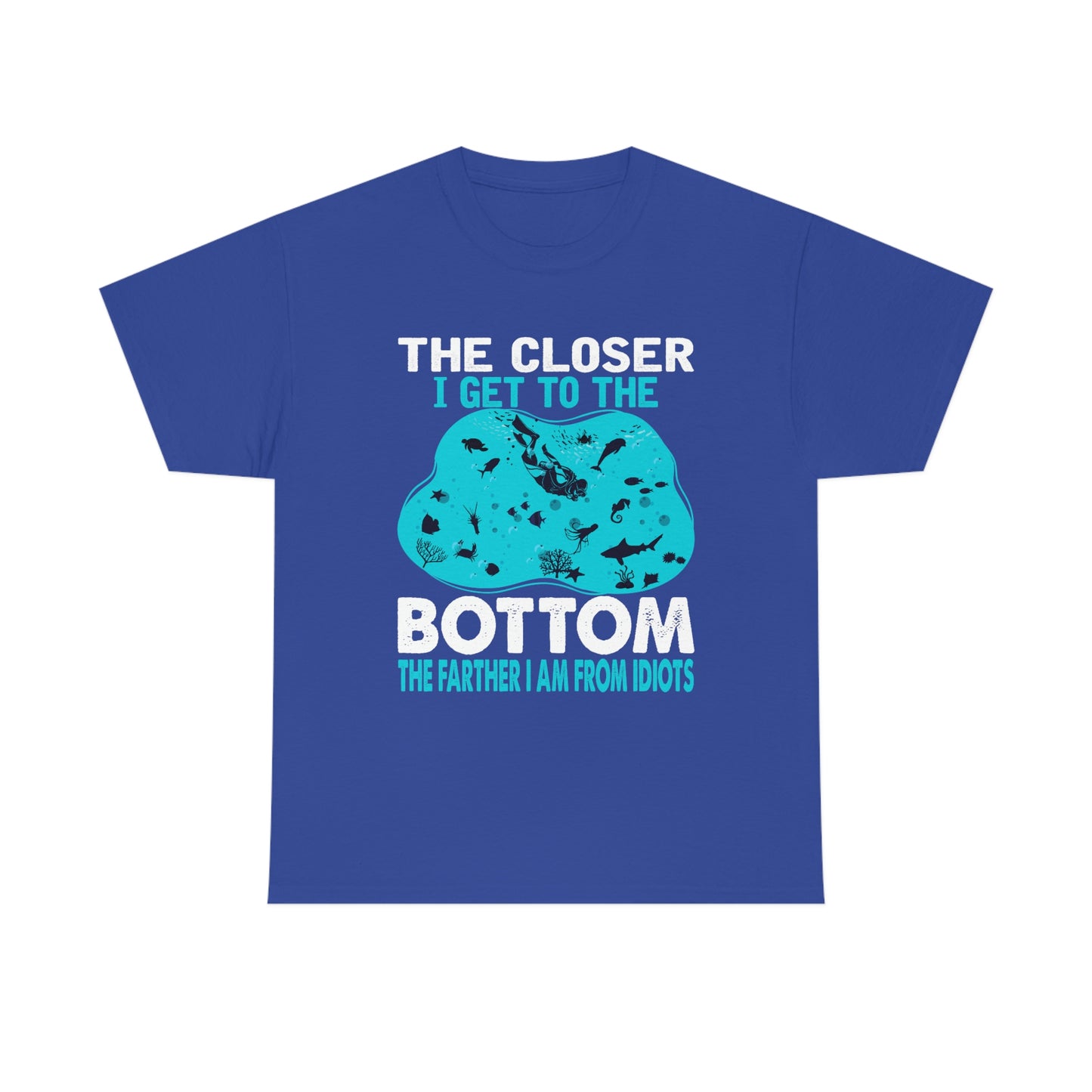 Scuba Diving T-Shirt - The Closer I Get to the Bottom, The Farther I am From Idiots