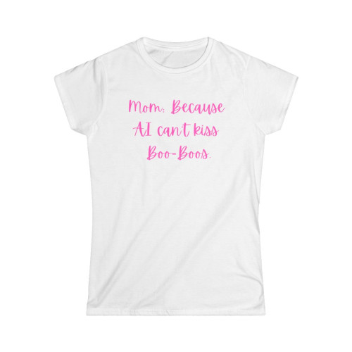 Mom T-Shirt Mom Because AI Can't Kiss Boo-Boos Shirt Mother's Day Gift T-Shirt for Mom Funny Mom Shirt Tech Mom Humor Fun Gift for Mom